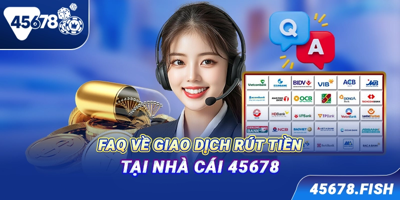 FAQ về giao dịch rút tiền tại nhà cái 45678