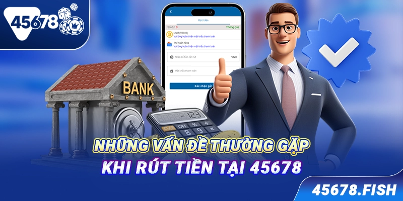 Những vấn đề thường gặp khi rút tiền tại 45678